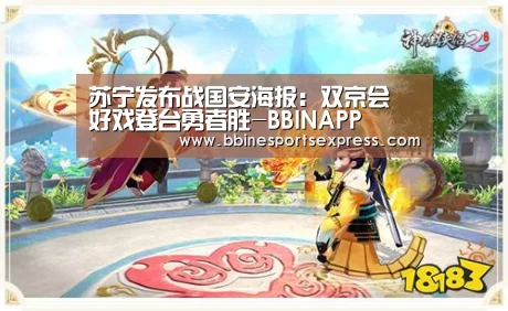 苏宁发布战国安海报:双京会 好戏登台勇者胜-BBINAPP(图3) 苏宁发布战国安海报:双京会 好戏登台勇者胜-BBINAPP(图3)