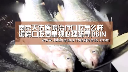 南京天佑医院治疗口吃怎么样缓解口吃要重视心理疏导|BBIN地址(图1) BBIN地址
